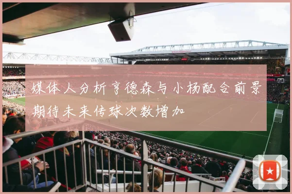媒体人分析亨德森与小杨配合前景期待未来传球次数增加