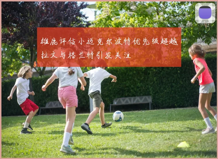 雄鹿评估小迈克尔波特优先级超越拉文与格兰特引发关注