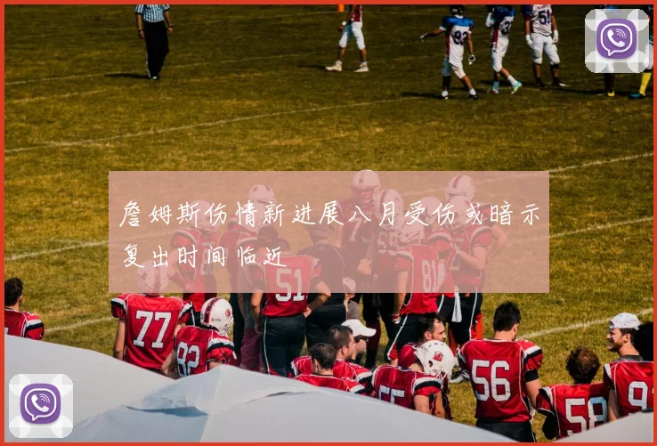 詹姆斯伤情新进展八月受伤或暗示复出时间临近