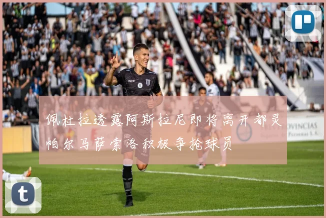 佩杜拉透露阿斯拉尼即将离开都灵帕尔马萨索洛积极争抢球员