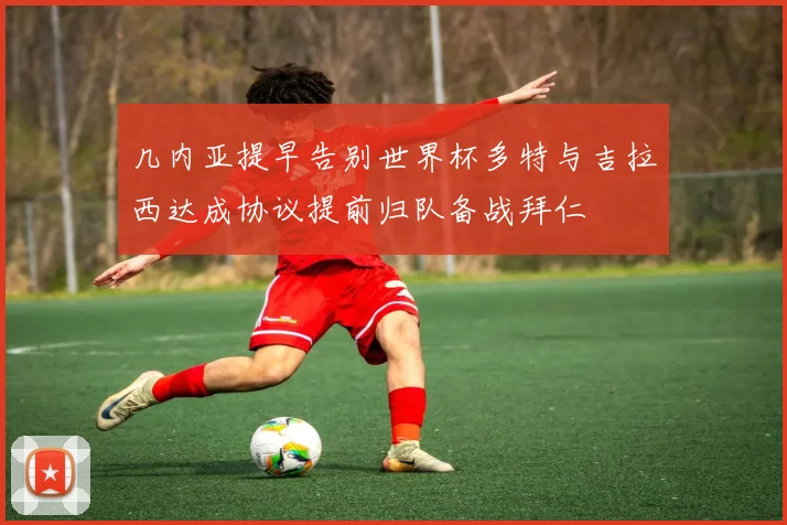 几内亚提早告别世界杯多特与吉拉西达成协议提前归队备战拜仁