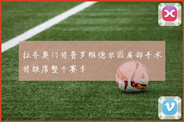 拉齐奥门将普罗维德尔因肩部手术将缺席整个赛季