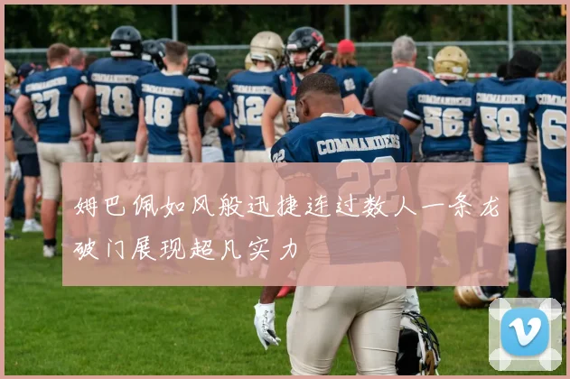 姆巴佩如风般迅捷连过数人一条龙破门展现超凡实力
