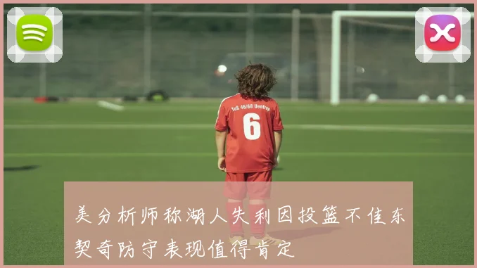 美分析师称湖人失利因投篮不佳东契奇防守表现值得肯定
