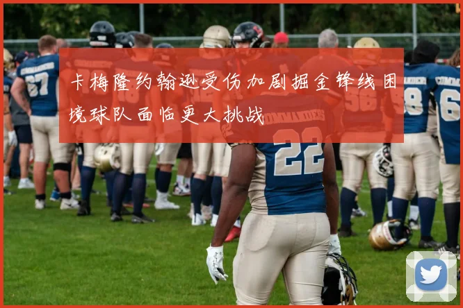 卡梅隆约翰逊受伤加剧掘金锋线困境球队面临更大挑战