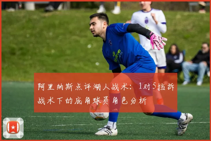 阿里纳斯点评湖人战术：1对5挡拆战术下的底角球员角色分析