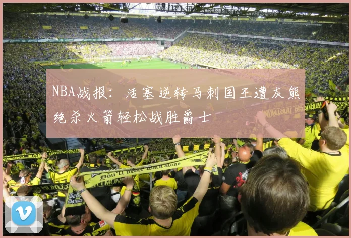 NBA战报：活塞逆转马刺国王遭灰熊绝杀火箭轻松战胜爵士