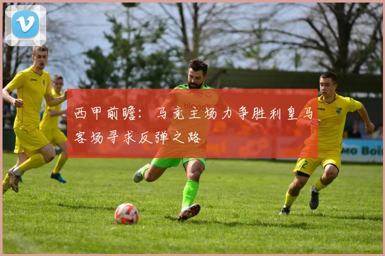 西甲前瞻：马竞主场力争胜利皇马客场寻求反弹之路