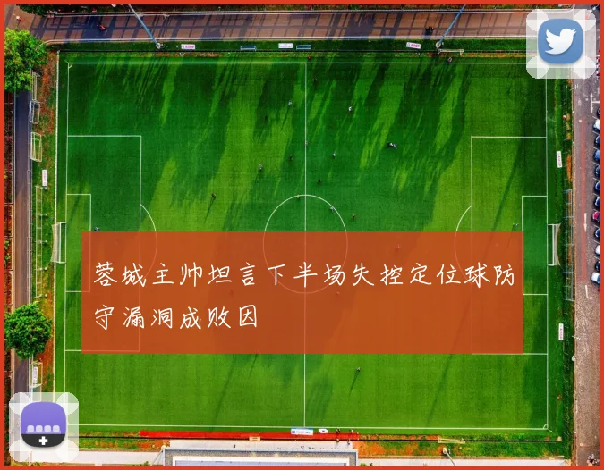 蓉城主帅坦言下半场失控定位球防守漏洞成败因