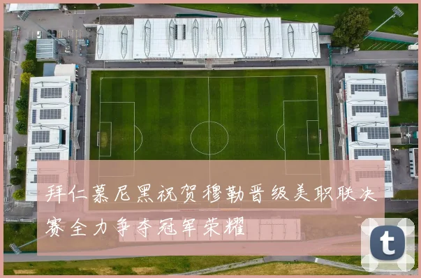 拜仁慕尼黑祝贺穆勒晋级美职联决赛全力争夺冠军荣耀